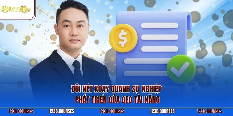 Đôi nét xoay quanh sự nghiệp phát triển của CEO tài năng
