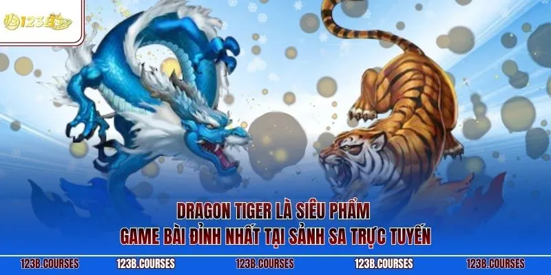 Dragon Tiger là siêu phẩm game bài đỉnh nhất tại sảnh SA trực tuyến