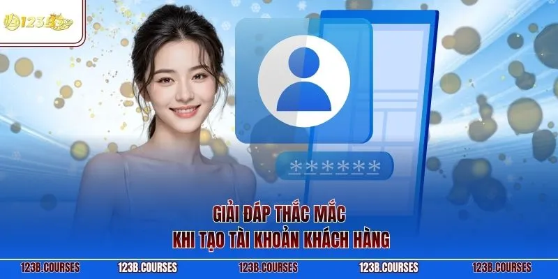 Giải đáp thắc mắc khi tạo tài khoản khách hàng