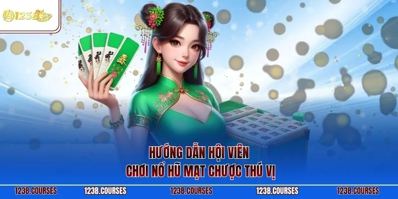 Hướng dẫn hội viên chơi nổ hũ mạt chược thú vị