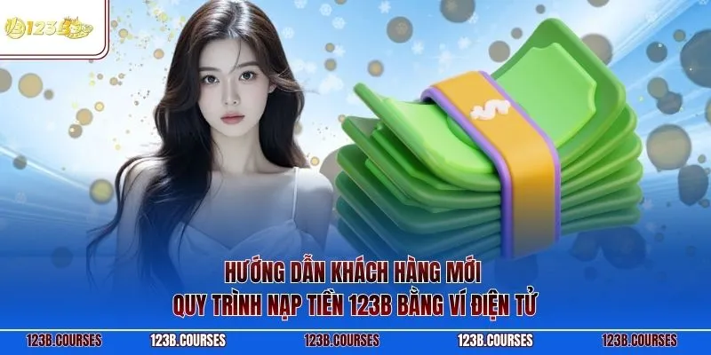 Hướng dẫn khách hàng mới quy trình nạp tiền 123B bằng ví điện tử