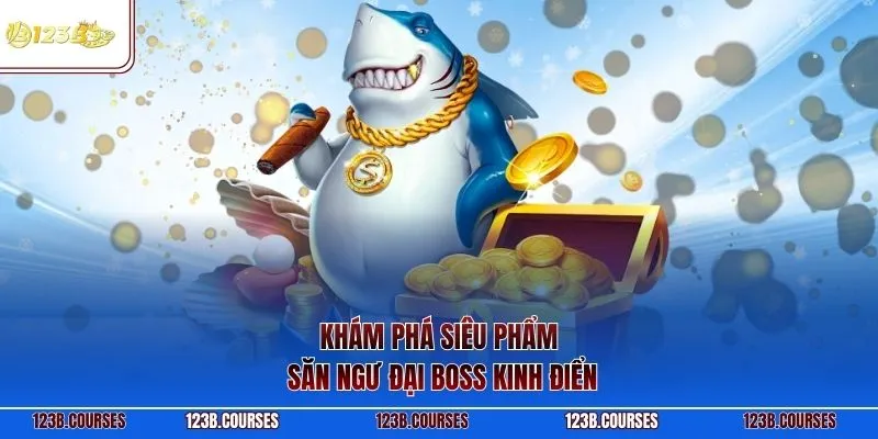Khám phá siêu phẩm săn ngư đại Boss kinh điển
