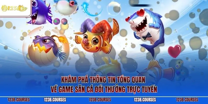Khám phá thông tin tổng quan về game săn cá đổi thưởng trực tuyến