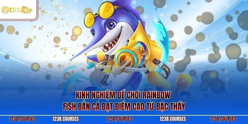 Kinh nghiệm để chơi Rainbow Fish bắn cá đạt điểm cao từ bậc thầy