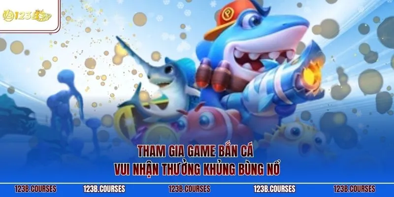 Tham gia game bắn cá vui nhận thưởng khủng bùng nổ