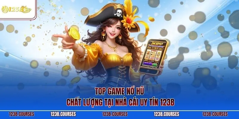 Top game nổ hũ chất lượng tại nhà cái uy tín 123B